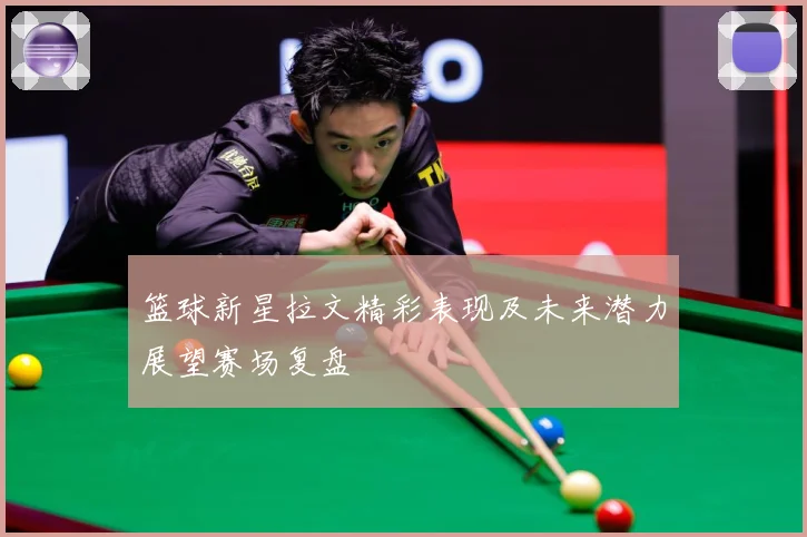 篮球新星拉文精彩表现及未来潜力展望赛场复盘