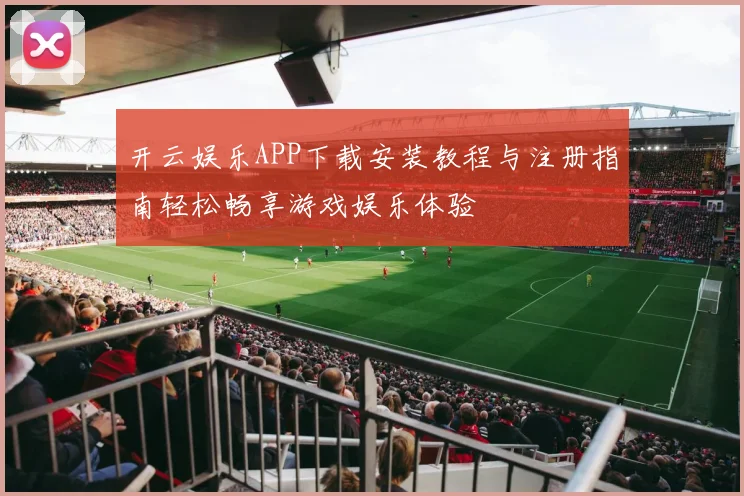 开云娱乐APP下载安装教程与注册指南轻松畅享游戏娱乐体验