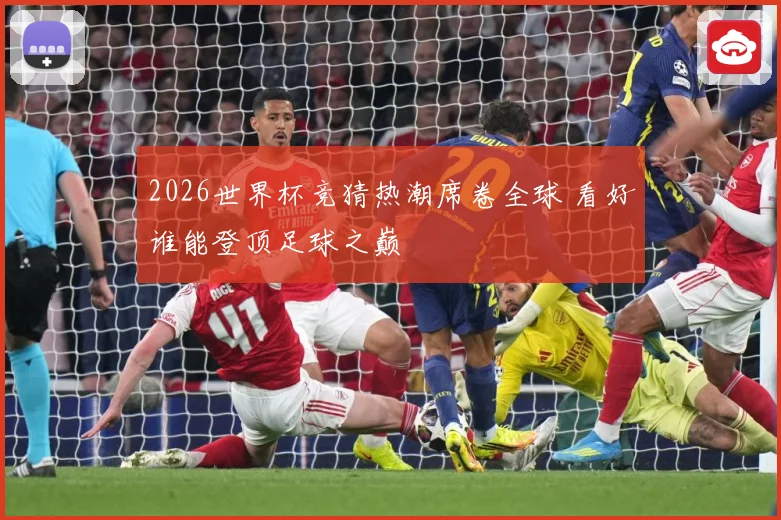 2026世界杯竞猜热潮席卷全球 看好谁能登顶足球之巅