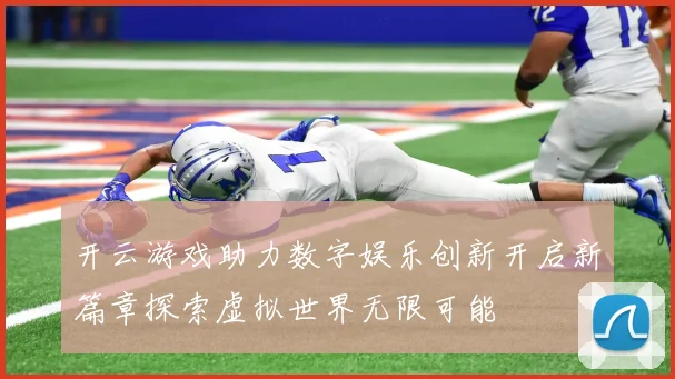 开云游戏助力数字娱乐创新开启新篇章探索虚拟世界无限可能