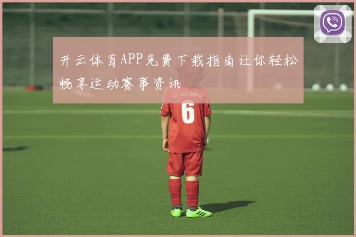 开云体育APP免费下载指南让你轻松畅享运动赛事资讯