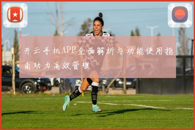 开云手机APP全面解析与功能使用指南助力高效管理