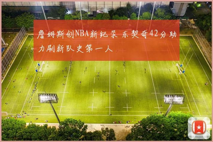 詹姆斯创NBA新纪录 东契奇42分助力刷新队史第一人