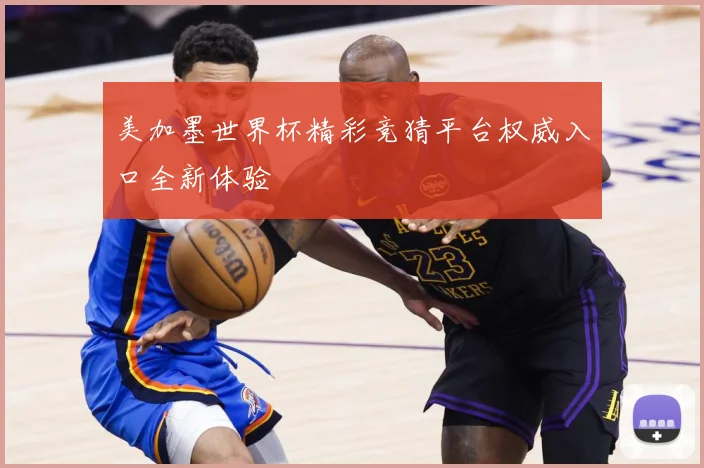 美加墨世界杯精彩竞猜平台权威入口全新体验