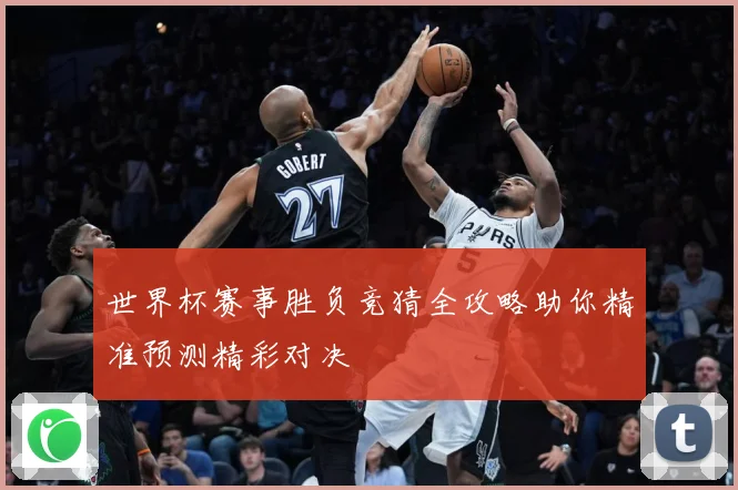世界杯赛事胜负竞猜全攻略助你精准预测精彩对决