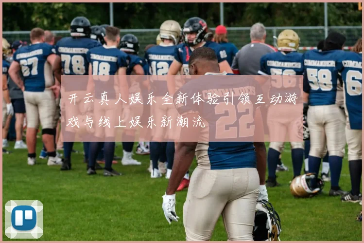 开云真人娱乐全新体验引领互动游戏与线上娱乐新潮流