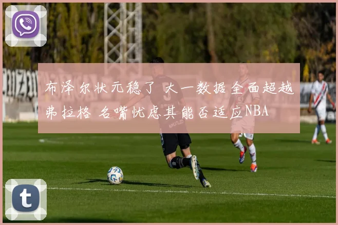 布泽尔状元稳了 大一数据全面超越弗拉格 名嘴忧虑其能否适应NBA