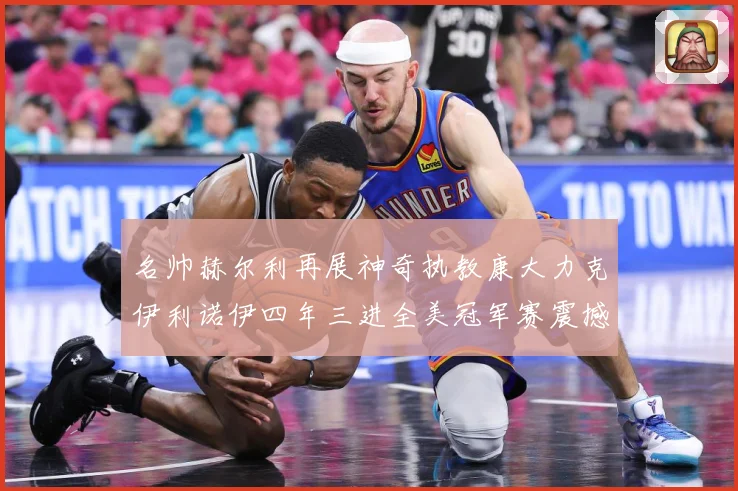 名帅赫尔利再展神奇执教康大力克伊利诺伊四年三进全美冠军赛震撼赛场复盘
