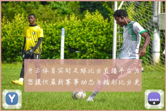 开云体育实时足球比分直播平台为您提供最新赛事动态与精彩比分更新