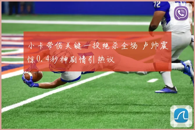 小卡带伤关键一投绝杀全场 卢帅震惊0.4秒神剧情引热议