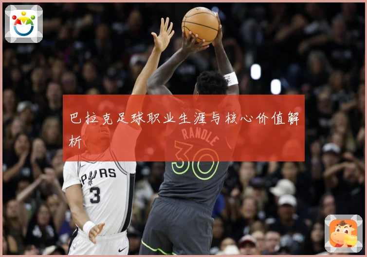 巴拉克足球职业生涯与核心价值解析