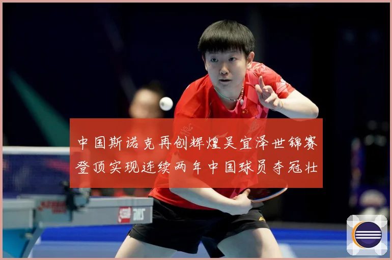 中国斯诺克再创辉煌吴宜泽世锦赛登顶实现连续两年中国球员夺冠壮成长观察
