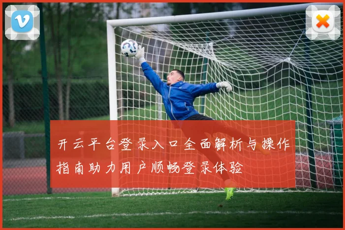 开云平台登录入口全面解析与操作指南助力用户顺畅登录体验