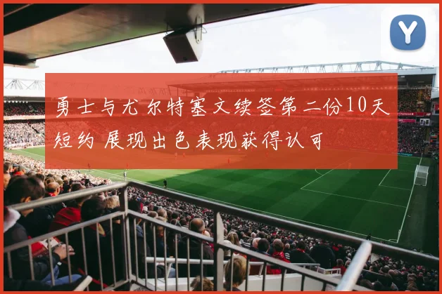 勇士与尤尔特塞文续签第二份10天短约 展现出色表现获得认可