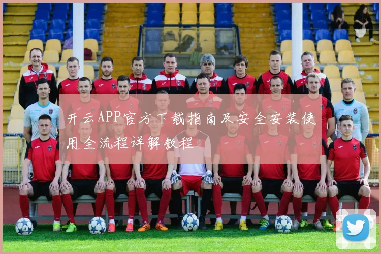 开云APP官方下载指南及安全安装使用全流程详解教程