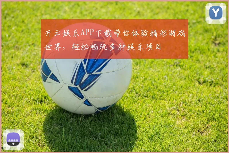 开云娱乐APP下载带你体验精彩游戏世界，轻松畅玩多种娱乐项目