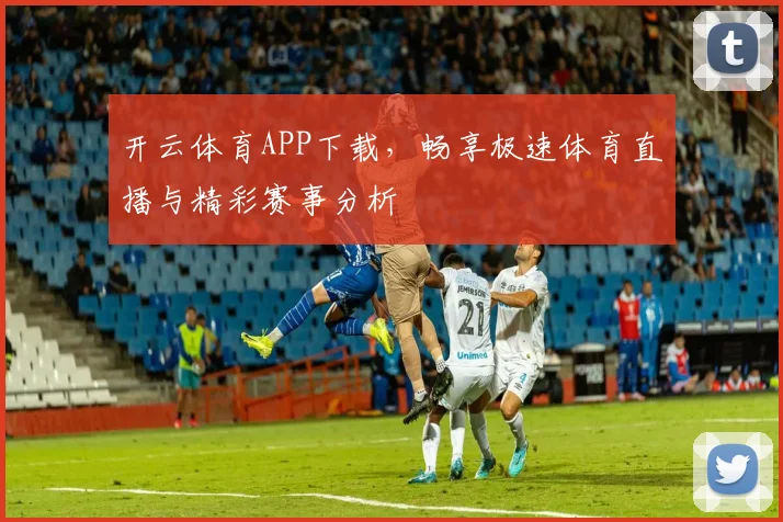 开云体育APP下载，畅享极速体育直播与精彩赛事分析