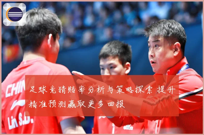 足球竞猜赔率分析与策略探索 提升精准预测赢取更多回报