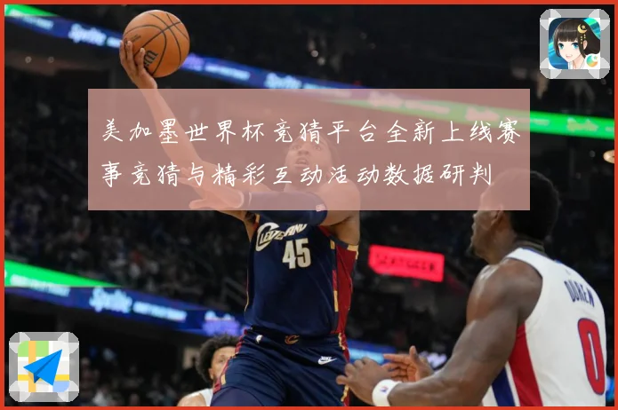 美加墨世界杯竞猜平台全新上线赛事竞猜与精彩互动活动数据研判
