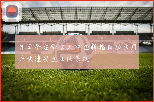 开云平台登录入口全新指南助力用户快速安全访问系统
