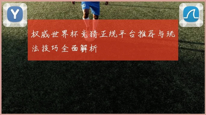 权威世界杯竞猜正规平台推荐与玩法技巧全面解析
