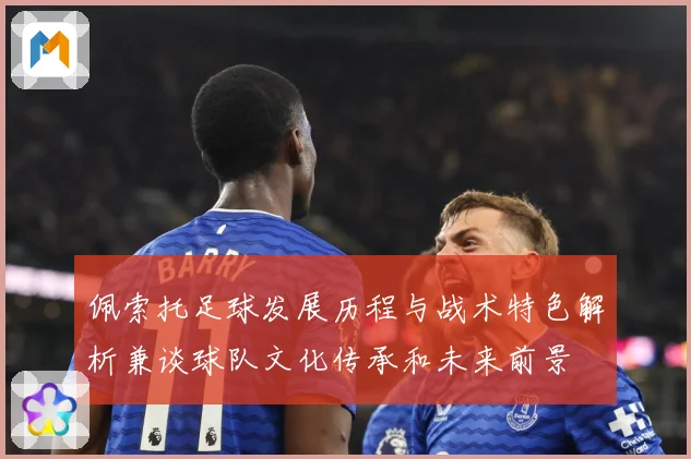 佩索托足球发展历程与战术特色解析兼谈球队文化传承和未来前景