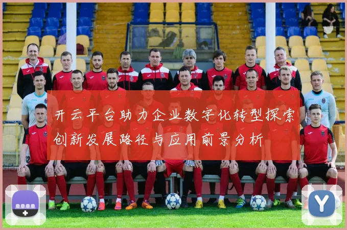 开云平台助力企业数字化转型探索创新发展路径与应用前景分析