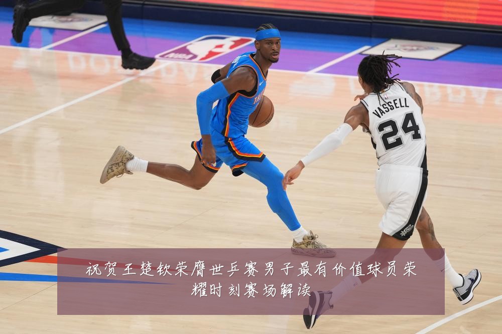 祝贺王楚钦荣膺世乒赛男子最有价值球员荣耀时刻赛场解读