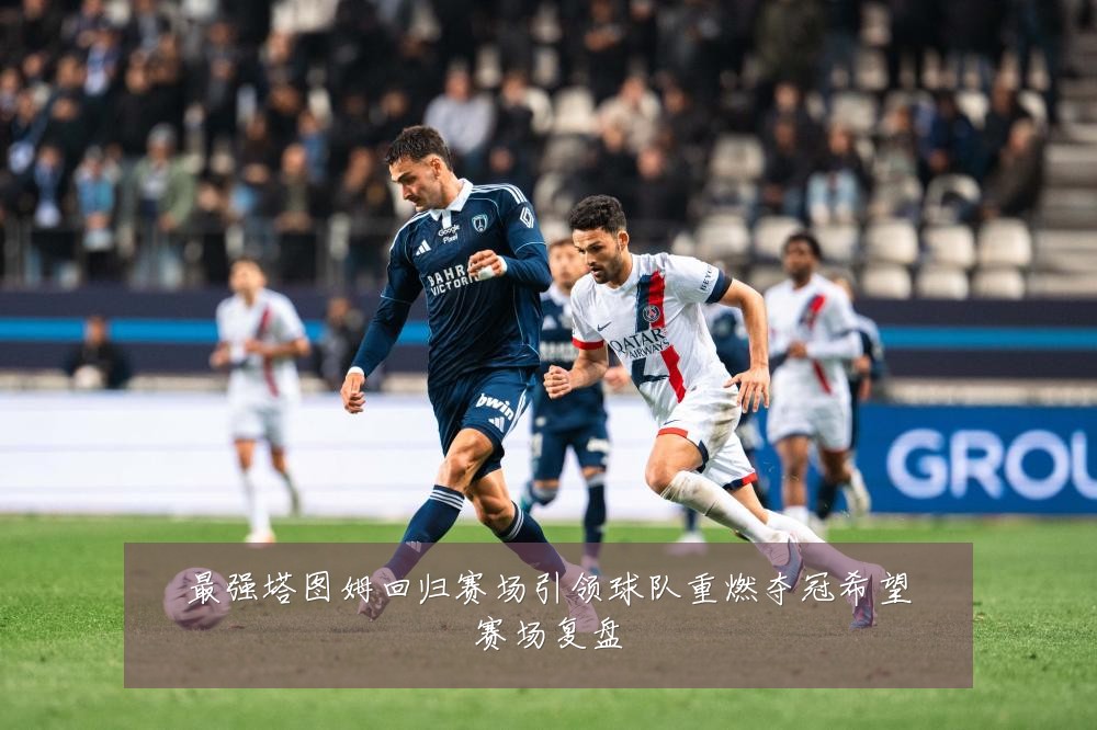 最强塔图姆回归赛场引领球队重燃夺冠希望赛场复盘