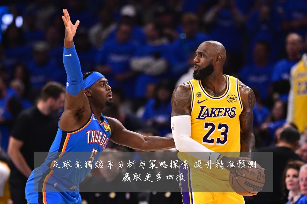 足球竞猜赔率分析与策略探索 提升精准预测赢取更多回报
