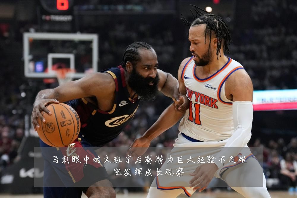 马刺眼中的文班季后赛潜力巨大经验不足难阻发挥成长观察