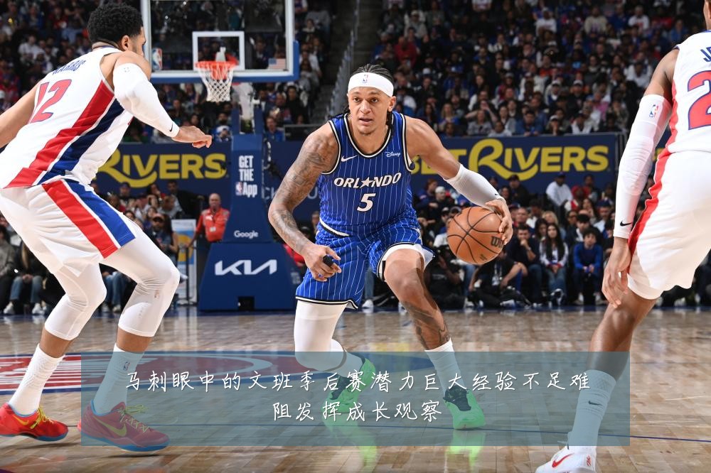 马刺眼中的文班季后赛潜力巨大经验不足难阻发挥成长观察